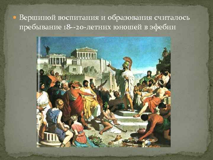  Вершиной воспитания и образования считалось пребывание 18 --20 -летних юношей в эфебии 