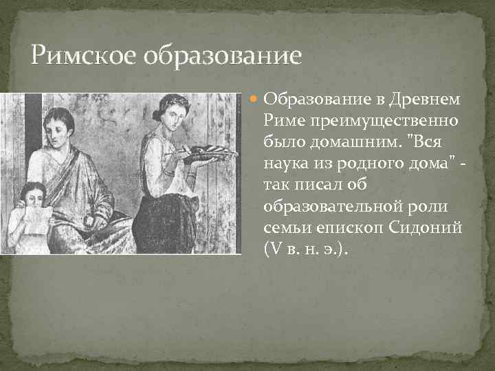 Римское образование Образование в Древнем Риме преимущественно было домашним. "Вся наука из родного дома"
