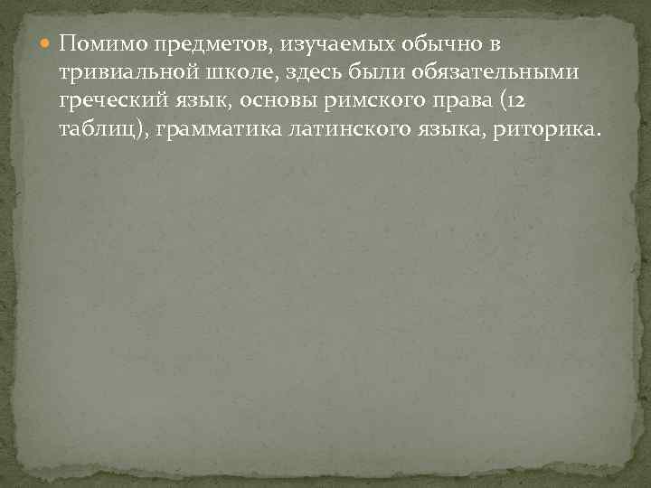  Помимо предметов, изучаемых обычно в тривиальной школе, здесь были обязательными греческий язык, основы