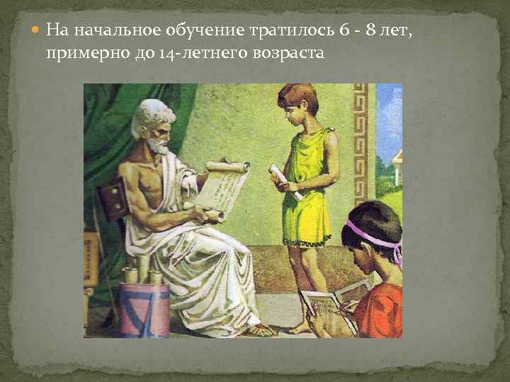  На начальное обучение тратилось 6 - 8 лет, примерно до 14 -летнего возраста
