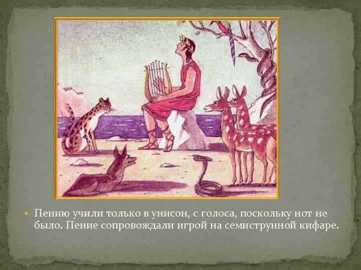  Пению учили только в унисон, с голоса, поскольку нот не было. Пение сопровождали
