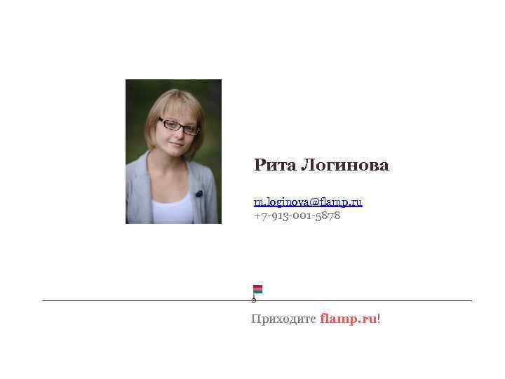 Рита Логинова m. loginova@flamp. ru +7 -913 -001 -5878 Приходите flamp. ru! 