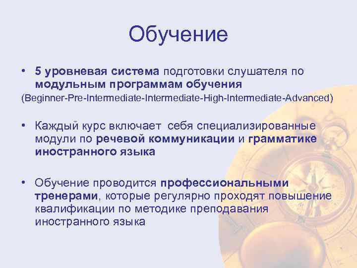 Обучение • 5 уровневая система подготовки слушателя по модульным программам обучения (Beginner-Pre-Intermediate-High-Intermediate-Advanced) • Каждый