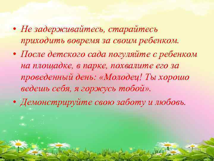  • Не задерживайтесь, старайтесь приходить вовремя за своим ребенком. • После детского сада