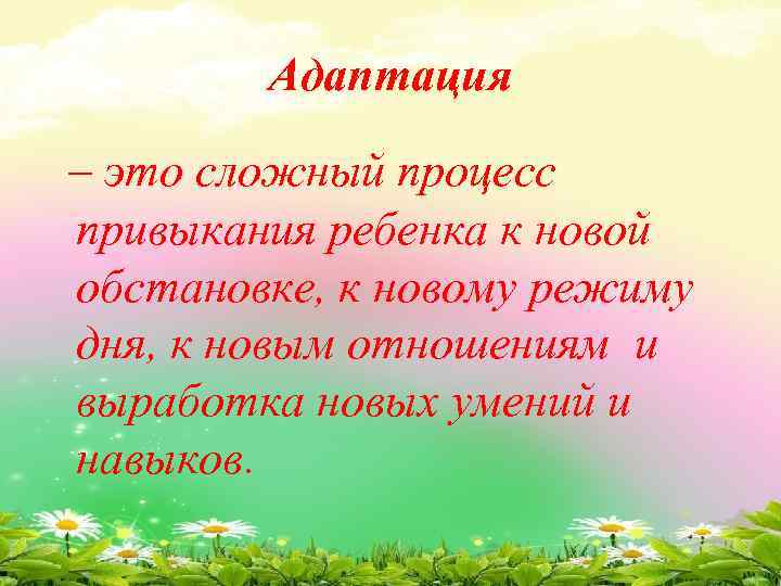 Адаптация – это сложный процесс привыкания ребенка к новой обстановке, к новому режиму дня,