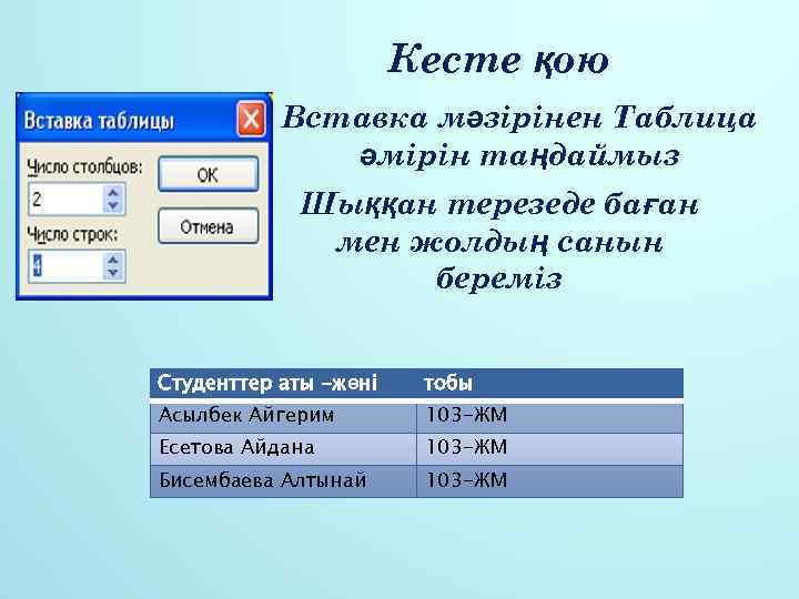 Кесте қою Вставка мәзірінен Таблица әмірін таңдаймыз Шыққан терезеде баған мен жолдың санын береміз