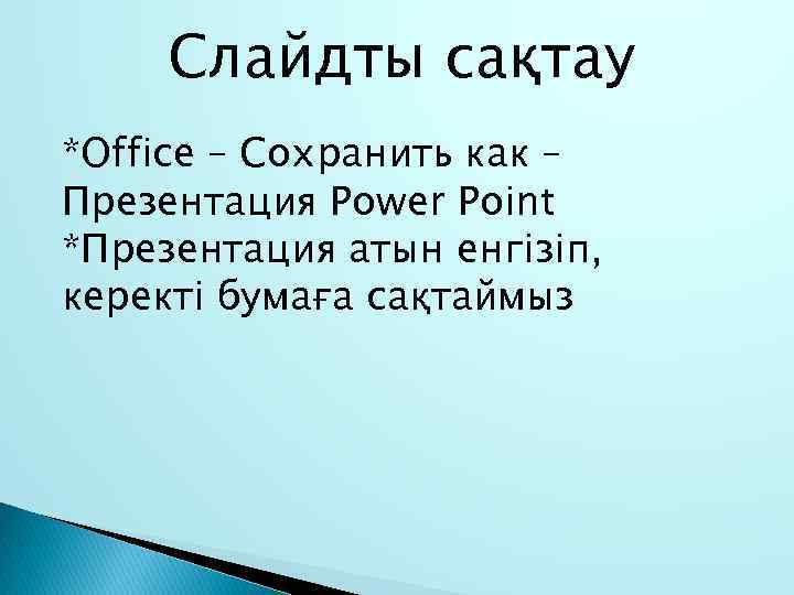 Слайдты сақтау *Office – Сохранить как – Презентация Power Point *Презентация атын енгізіп, керекті