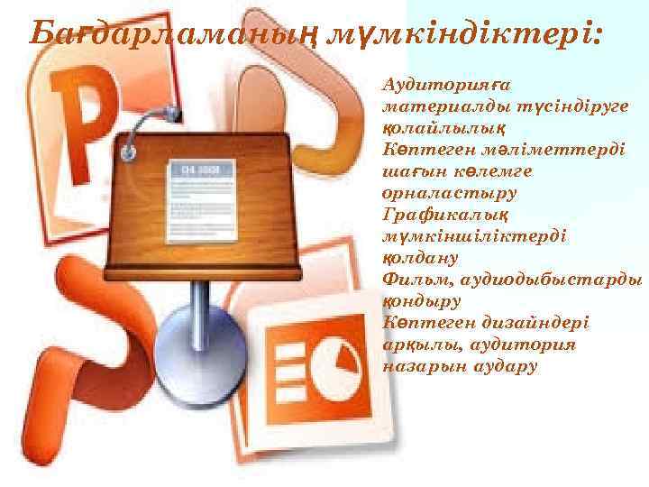 Бағдарламаның мүмкіндіктері: Аудиторияға материалды түсіндіруге қолайлылық Көптеген мәліметтерді шағын көлемге орналастыру Графикалық мүмкіншіліктерді қолдану
