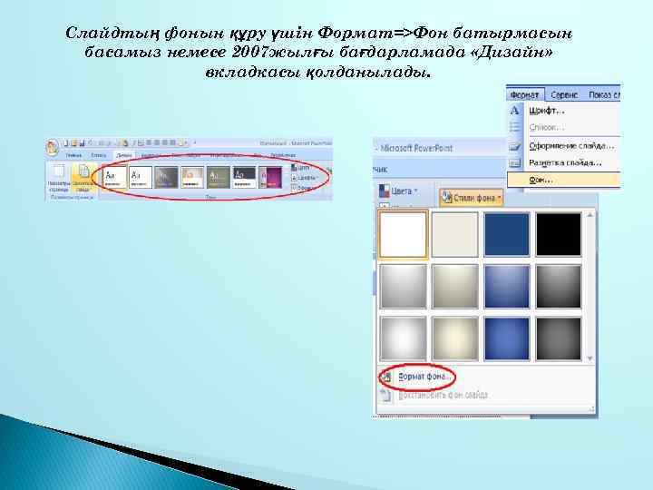 Слайдтың фонын құру үшін Формат=>Фон батырмасын басамыз немесе 2007 жылғы бағдарламада «Дизайн» вкладкасы қолданылады.