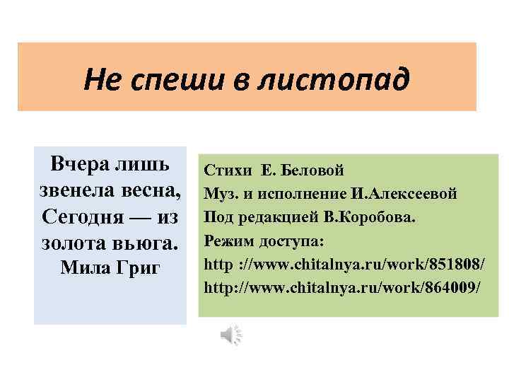 Не спеши в листопад Вчера лишь звенела весна, Сегодня — из золота вьюга. Мила