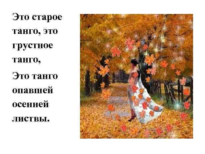 Это старое танго, это грустное танго, Это танго опавшей осенней листвы. 