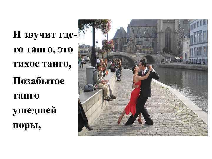 И звучит гдето танго, это тихое танго, Позабытое танго ушедшей поры, 