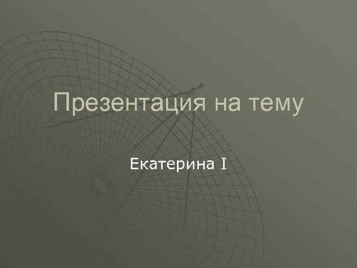 Презентация на тему Екатерина I 