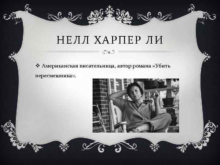 НЕЛЛ ХАРПЕР ЛИ v Американская писательница, автор романа «Убить пересмешника» . 
