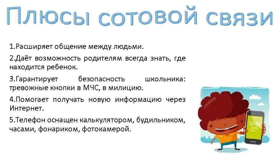 1. Расширяет общение между людьми. 2. Даёт возможность родителям всегда знать, где находится ребенок.