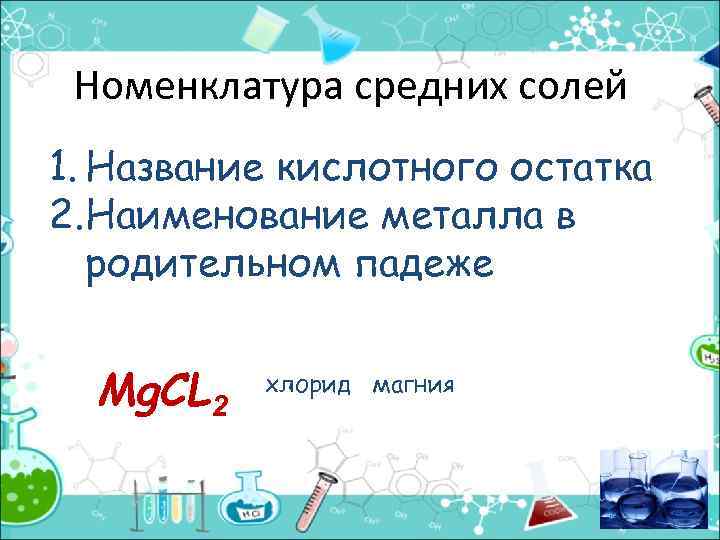 Номенклатура средних солей 1. Название кислотного остатка 2. Наименование металла в родительном падеже Мg.