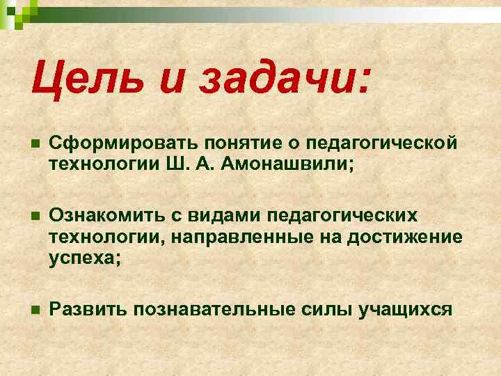 Цель и задачи: n Сформировать понятие о педагогической технологии Ш. А. Амонашвили; n Ознакомить