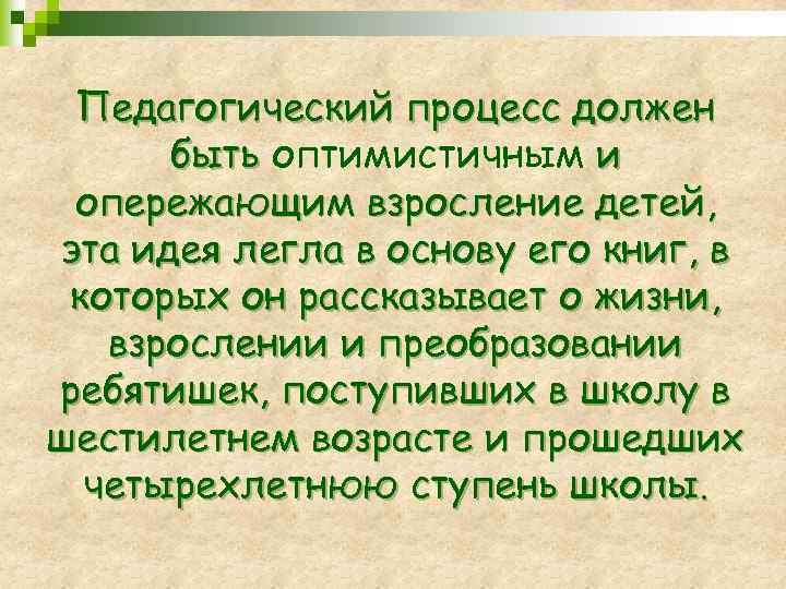 Педагогический процесс должен быть оптимистичным и опережающим взросление детей, эта идея легла в основу