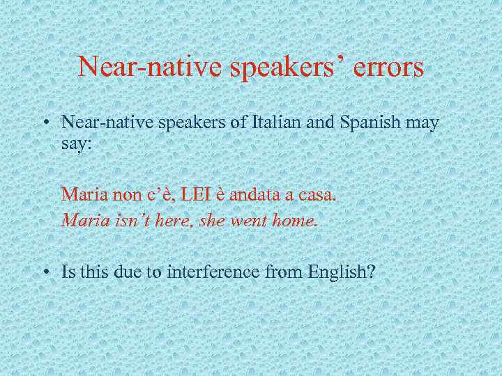 Near-native speakers’ errors • Near-native speakers of Italian and Spanish may say: Maria non