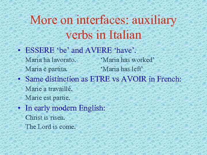 More on interfaces: auxiliary verbs in Italian • ESSERE ‘be’ and AVERE ‘have’. Maria