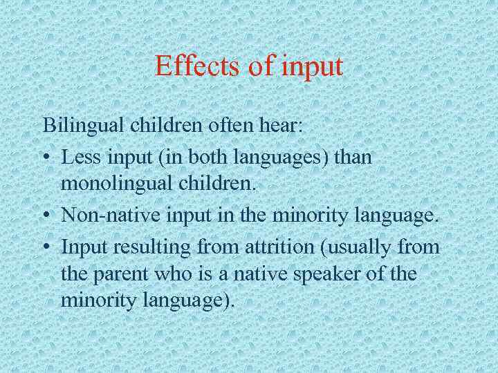 Effects of input Bilingual children often hear: • Less input (in both languages) than