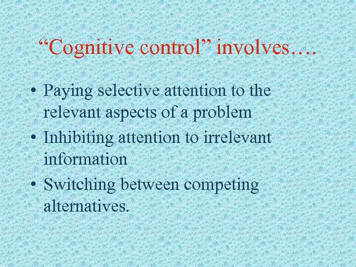 “Cognitive control” involves…. • Paying selective attention to the relevant aspects of a problem