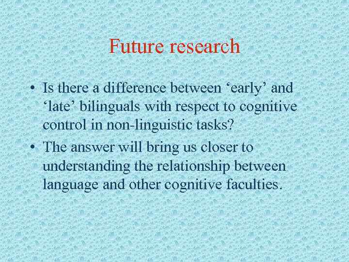 Future research • Is there a difference between ‘early’ and ‘late’ bilinguals with respect