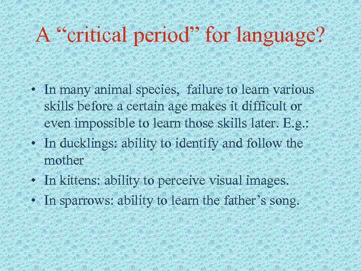 A “critical period” for language? • In many animal species, failure to learn various