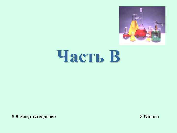 Часть В 5 -8 минут на задание 8 баллов 