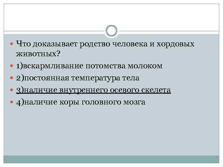  Что доказывает родство человека и хордовых животных? 1)вскармливание потомства молоком 2)постоянная температура тела