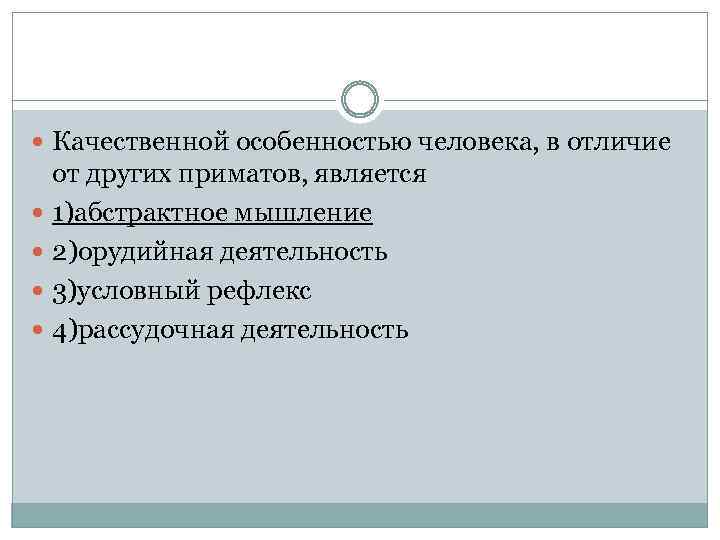  Качественной особенностью человека, в отличие от других приматов, является 1)абстрактное мышление 2)орудийная деятельность