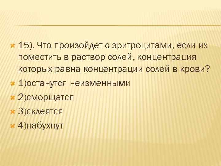  15). Что произойдет с эритроцитами, если их поместить в раствор солей, концентрация которых