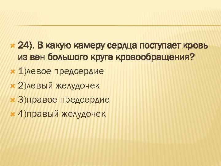  24). В какую камеру сердца поступает кровь из вен большого круга кровообращения? 1)левое