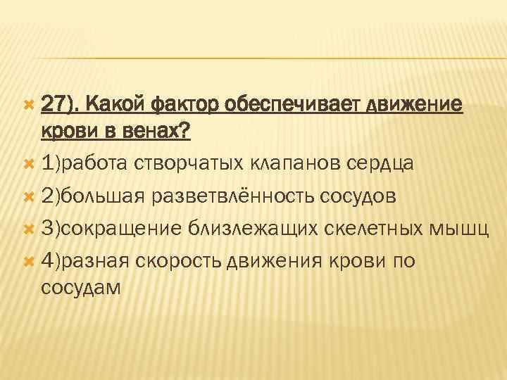  27). Какой фактор обеспечивает движение крови в венах? 1)работа створчатых клапанов сердца 2)большая