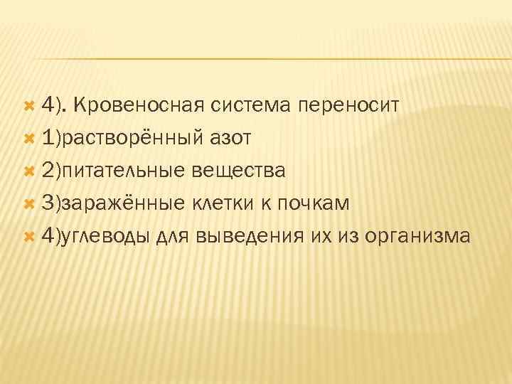  4). Кровеносная система переносит 1)растворённый азот 2)питательные вещества 3)заражённые клетки к почкам 4)углеводы