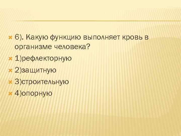  6). Какую функцию выполняет кровь в организме человека? 1)рефлекторную 2)защитную 3)строительную 4)опорную 