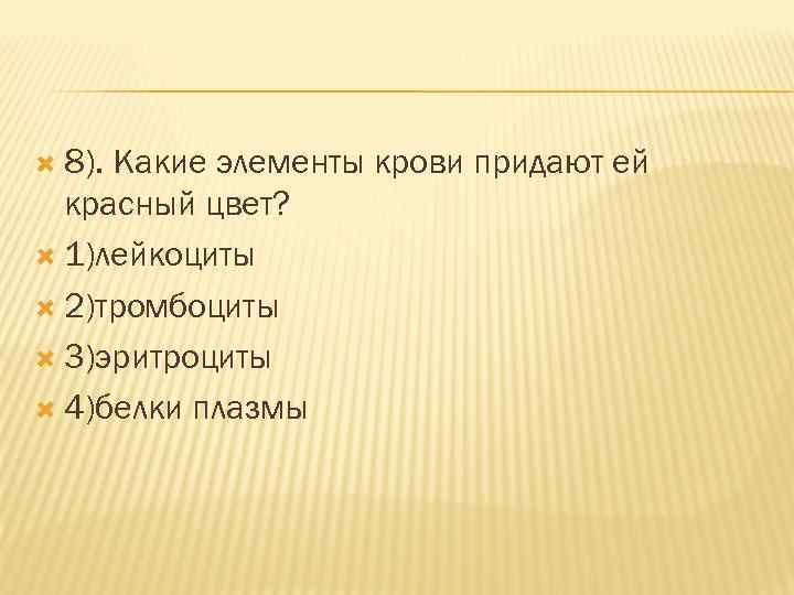  8). Какие элементы крови придают ей красный цвет? 1)лейкоциты 2)тромбоциты 3)эритроциты 4)белки плазмы