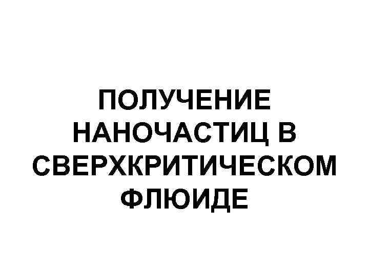ПОЛУЧЕНИЕ НАНОЧАСТИЦ В СВЕРХКРИТИЧЕСКОМ ФЛЮИДЕ 