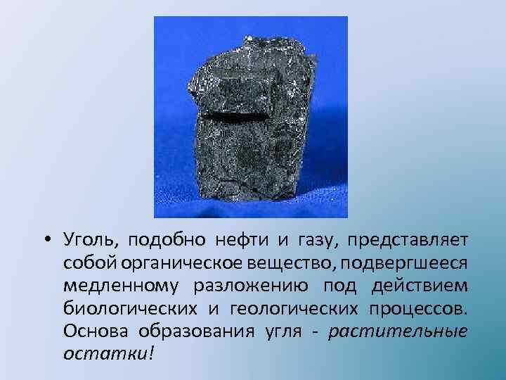  • Уголь, подобно нефти и газу, представляет собой органическое вещество, подвергшееся медленному разложению