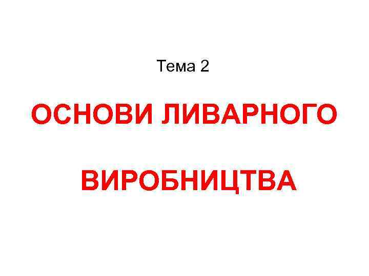 Тема 2 ОСНОВИ ЛИВАРНОГО ВИРОБНИЦТВА 