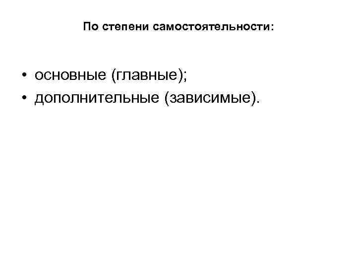 По степени самостоятельности: • основные (главные); • дополнительные (зависимые). 