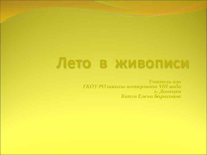 Лето в живописи Учитель изо ГКОУ РО школы-интерната VIII вида г. Донецка Капля Елена