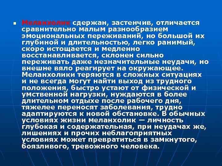 n Меланхолик сдержан, застенчив, отличается сравнительно малым разнообразием эмоциональных переживаний, но большой их глубиной