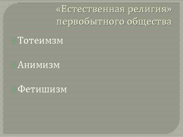  «Естественная религия» первобытного общества Тотеимзм Анимизм Фетишизм 