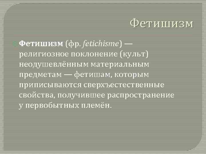 Фетишизм (фр. fetichisme) — религиозное поклонение (культ) неодушевлённым материальным предметам — фетишам, которым приписываются