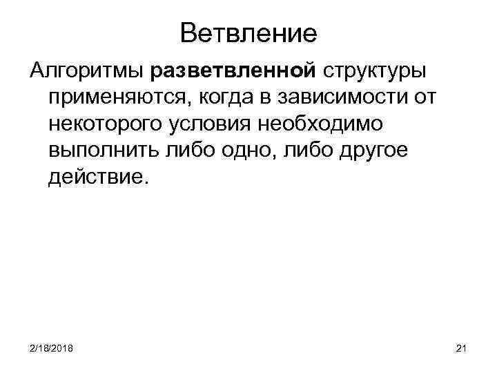 Ветвление Алгоритмы разветвленной структуры применяются, когда в зависимости от некоторого условия необходимо выполнить либо