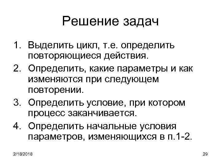 Решение задач 1. Выделить цикл, т. е. определить повторяющиеся действия. 2. Определить, какие параметры