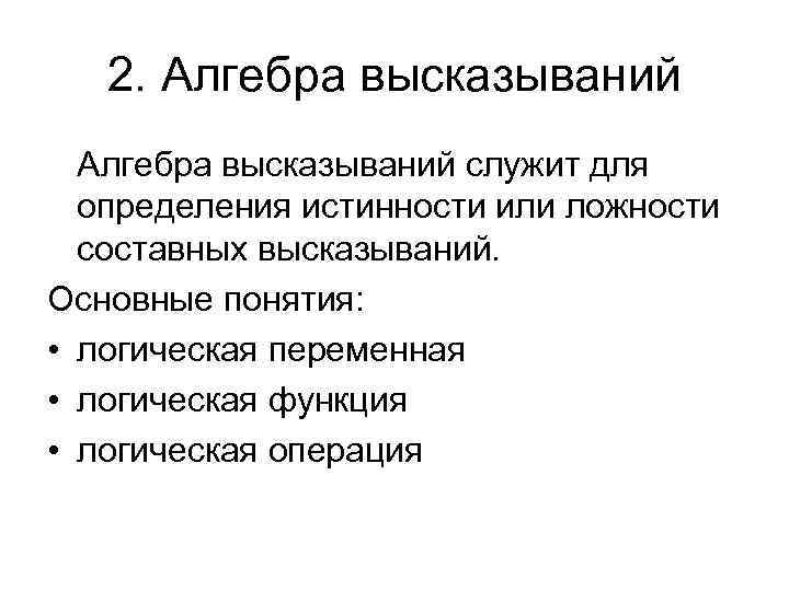 2. Алгебра высказываний служит для определения истинности или ложности составных высказываний. Основные понятия: •