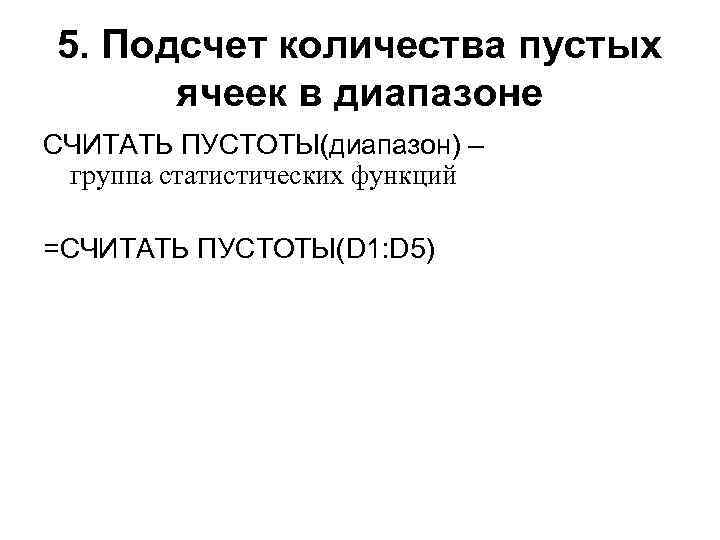 5. Подсчет количества пустых ячеек в диапазоне СЧИТАТЬ ПУСТОТЫ(диапазон) – группа статистических функций =СЧИТАТЬ