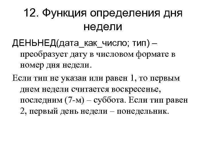 12. Функция определения дня недели ДЕНЬНЕД(дата_как_число; тип) – преобразует дату в числовом формате в